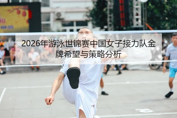 2026年游泳世锦赛中国女子接力队金牌希望与策略分析