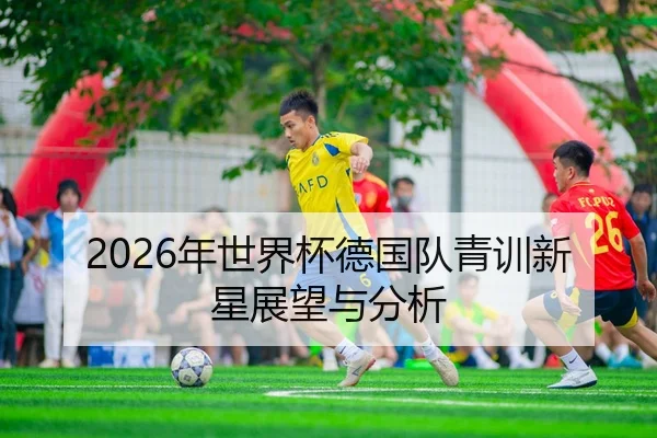 2026年世界杯德国队青训新星展望与分析
