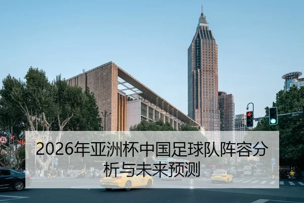 2026年亚洲杯中国足球队阵容分析与未来预测