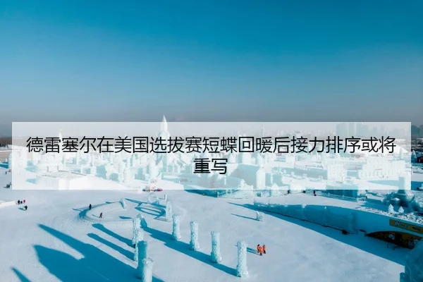 德雷塞尔在美国选拔赛短蝶回暖后接力排序或将重写