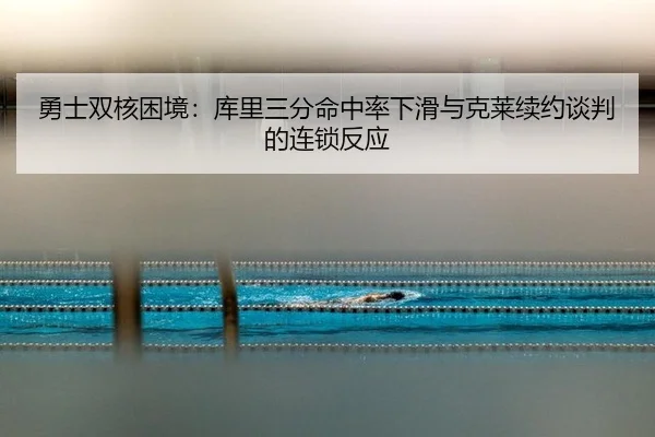 勇士双核困境：库里三分命中率下滑与克莱续约谈判的连锁反应