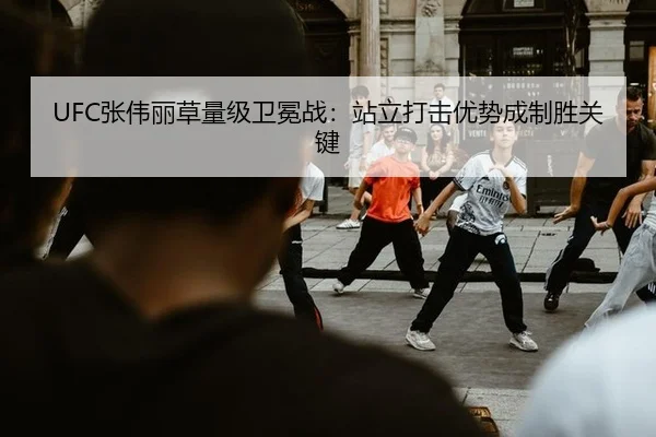 UFC张伟丽草量级卫冕战：站立打击优势成制胜关键
