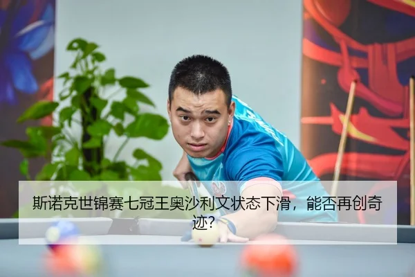 斯诺克世锦赛七冠王奥沙利文状态下滑，能否再创奇迹？