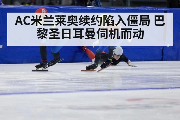 AC米兰莱奥续约陷入僵局 巴黎圣日耳曼伺机而动