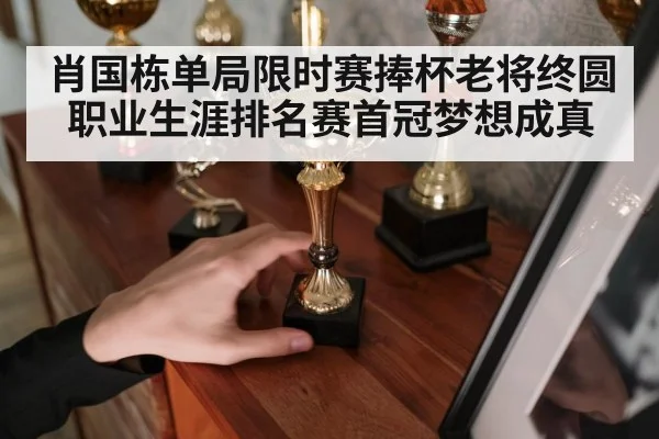 肖国栋单局限时赛捧杯老将终圆职业生涯排名赛首冠梦想成真