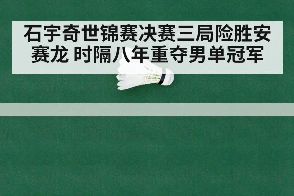 石宇奇世锦赛决赛三局险胜安赛龙 时隔八年重夺男单冠军