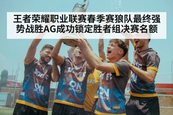王者荣耀职业联赛春季赛狼队最终强势战胜AG成功锁定胜者组决赛名额